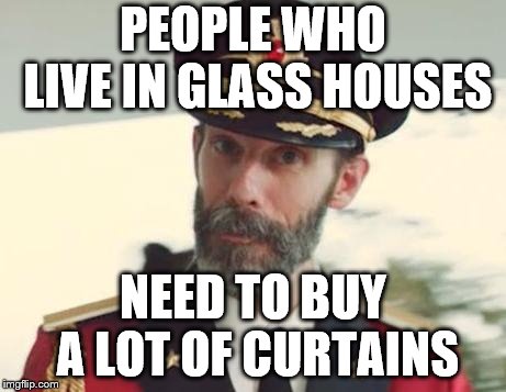 Captain Obvious | PEOPLE WHO LIVE IN GLASS HOUSES; NEED TO BUY A LOT OF CURTAINS | image tagged in captain obvious | made w/ Imgflip meme maker