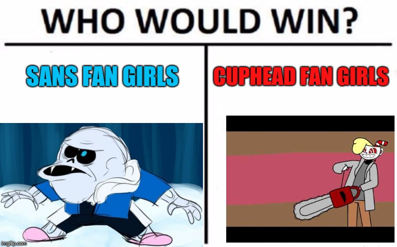 Who Would Win? | SANS FAN GIRLS; CUPHEAD FAN GIRLS | image tagged in memes,who would win | made w/ Imgflip meme maker