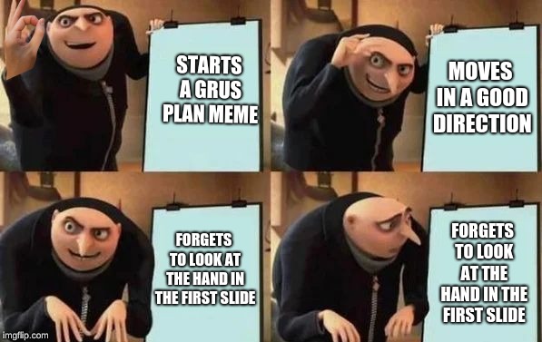 gotcha | STARTS A GRUS PLAN MEME; MOVES IN A GOOD DIRECTION; FORGETS TO LOOK AT THE HAND IN THE FIRST SLIDE; FORGETS TO LOOK AT THE HAND IN THE FIRST SLIDE | image tagged in gru's plan | made w/ Imgflip meme maker