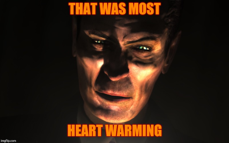 . | THAT WAS MOST HEART WARMING | image tagged in g-man from half-life | made w/ Imgflip meme maker