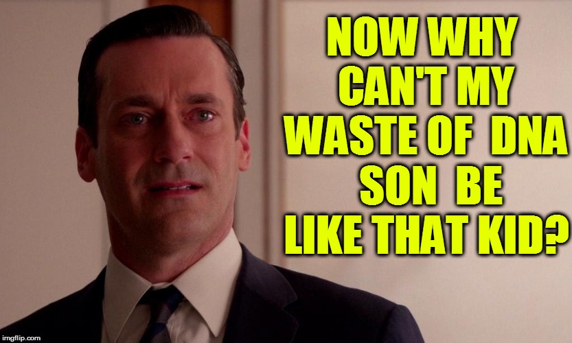 NOW WHY CAN'T MY WASTE OF  DNA  SON  BE LIKE THAT KID? | made w/ Imgflip meme maker