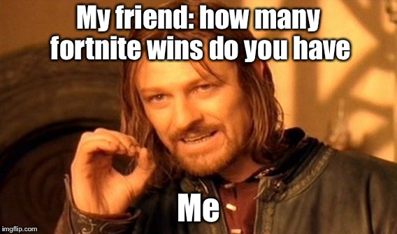 One Does Not Simply | My friend: how many fortnite wins do you have; Me | image tagged in memes,one does not simply | made w/ Imgflip meme maker