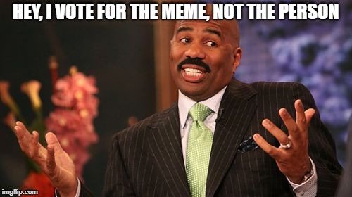 HEY, I VOTE FOR THE MEME, NOT THE PERSON | image tagged in memes,steve harvey | made w/ Imgflip meme maker