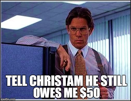 OWES ME $50 TELL CHRISTAM HE STILL | made w/ Imgflip meme maker