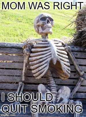 Waiting Skeleton | MOM WAS RIGHT; I SHOULD QUIT SMOKING | image tagged in memes,waiting skeleton | made w/ Imgflip meme maker