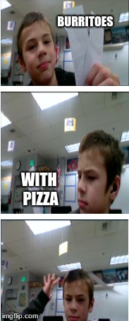 Burritos with pizza fail | BURRITOES; WITH PIZZA | image tagged in pizza,burrito,memes,funny,great idea kid | made w/ Imgflip meme maker