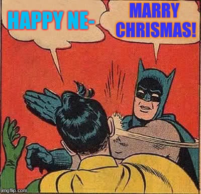 Batman Slapping Robin | HAPPY NE-; MARRY CHRISMAS! | image tagged in memes,batman slapping robin | made w/ Imgflip meme maker