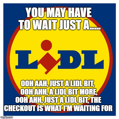 just a lidl bit | YOU MAY HAVE TO WAIT JUST A..... OOH AAH, JUST A LIDL BIT,  OOH AHH, A LIDL BIT MORE, OOH AHH, JUST A LIDL BIT, THE CHECKOUT IS WHAT I'M WAITING FOR | image tagged in funny memes,funny meme,lidl,supermarket meme,just a little bit | made w/ Imgflip meme maker