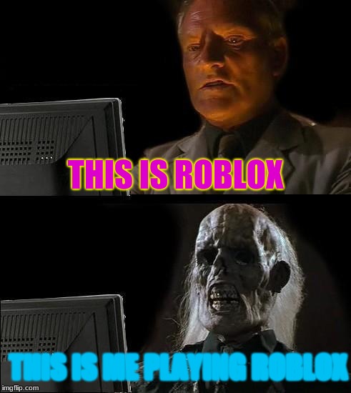 I'll Just Wait Here | THIS IS ROBLOX; THIS IS ME PLAYING ROBLOX | image tagged in memes,ill just wait here | made w/ Imgflip meme maker