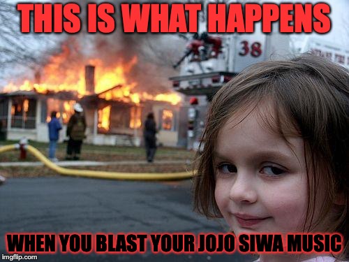 Disaster Girl | THIS IS WHAT HAPPENS; WHEN YOU BLAST YOUR JOJO SIWA MUSIC | image tagged in memes,disaster girl | made w/ Imgflip meme maker