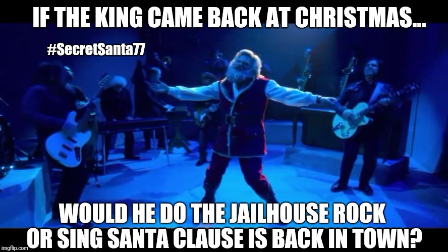 WOULD THE KING ROCK DC, GITMO, or ALL OF THE ABOVE?? | IF THE KING CAME BACK AT CHRISTMAS... #SecretSanta77; WOULD HE DO THE JAILHOUSE ROCK OR SING SANTA CLAUSE IS BACK IN TOWN? | image tagged in elvis presley,return,santa clause,merry christmas,qanon,the great awakening | made w/ Imgflip meme maker