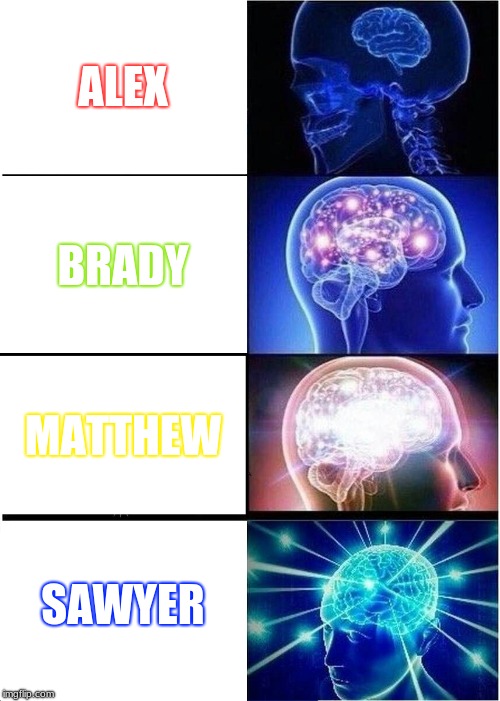 Expanding Brain | ALEX; BRADY; MATTHEW; SAWYER | image tagged in memes,expanding brain | made w/ Imgflip meme maker