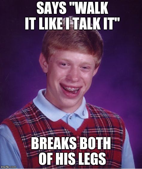 Bad Luck Brian Meme | SAYS "WALK IT LIKE I TALK IT"; BREAKS BOTH OF HIS LEGS | image tagged in memes,bad luck brian | made w/ Imgflip meme maker