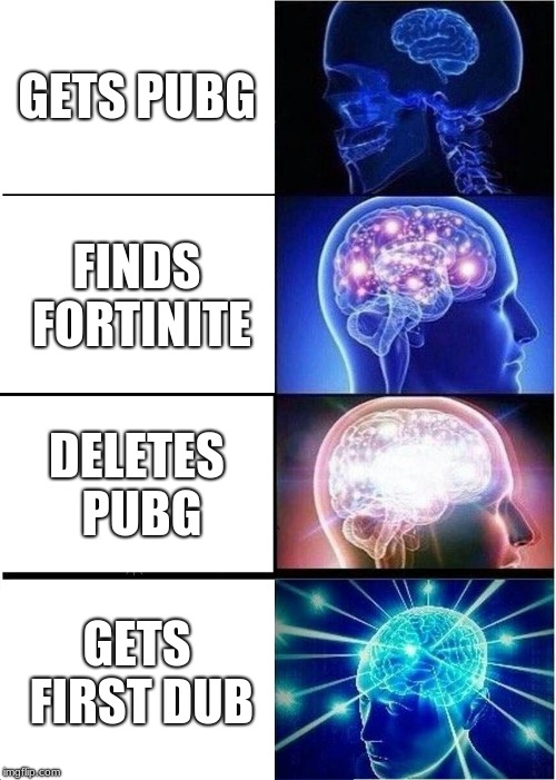 Expanding Brain Meme | GETS PUBG; FINDS FORTINITE; DELETES PUBG; GETS FIRST DUB | image tagged in memes,expanding brain | made w/ Imgflip meme maker