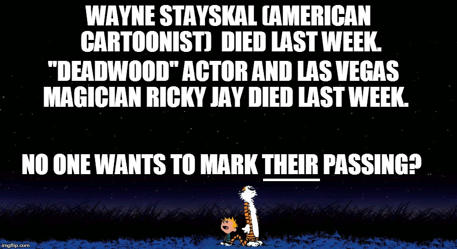 WAYNE STAYSKAL (AMERICAN CARTOONIST)  DIED LAST WEEK. "DEADWOOD" ACTOR AND LAS VEGAS MAGICIAN RICKY JAY DIED LAST WEEK. NO ONE WANTS TO MARK | made w/ Imgflip meme maker