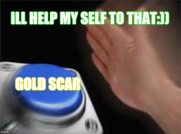Blank Nut Button | ILL HELP MY SELF TO THAT:)); GOLD SCAR | image tagged in memes,blank nut button | made w/ Imgflip meme maker