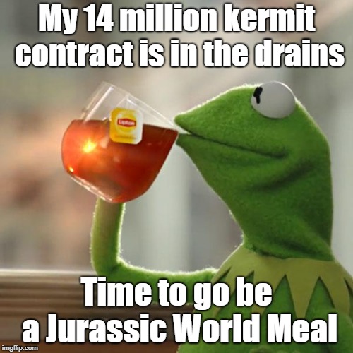But That's None Of My Business | My 14 million kermit contract is in the drains; Time to go be a Jurassic World Meal | image tagged in memes,but thats none of my business,kermit the frog | made w/ Imgflip meme maker