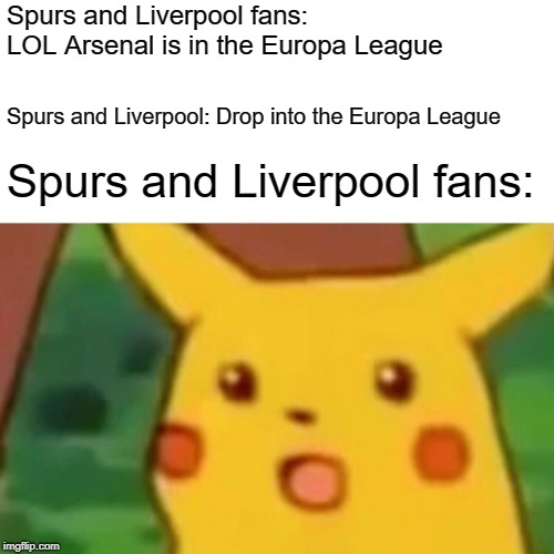 Surprised Pikachu Meme | Spurs and Liverpool fans: LOL Arsenal is in the Europa League; Spurs and Liverpool: Drop into the Europa League; Spurs and Liverpool fans: | image tagged in memes,surprised pikachu | made w/ Imgflip meme maker