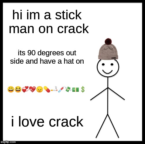 Be Like Bill Meme | hi im a stick man on crack; its 90 degrees out side and have a hat on; 😀😆💞💖😔💊🚬💉💸💵💲; i love crack | image tagged in memes,be like bill | made w/ Imgflip meme maker