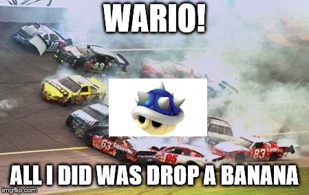 All I Did Was Drop A Banana | WARIO! ALL I DID WAS DROP A BANANA | image tagged in memes,because race car | made w/ Imgflip meme maker