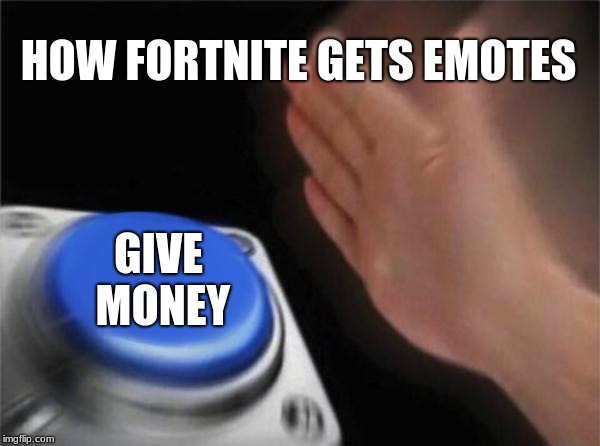 Blank Nut Button Meme | HOW FORTNITE GETS EMOTES; GIVE MONEY | image tagged in memes,blank nut button | made w/ Imgflip meme maker