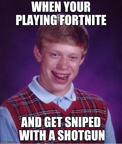 Bad Luck Brian Meme | WHEN YOUR PLAYING FORTNITE; AND GET SNIPED WITH A SHOTGUN | image tagged in memes,bad luck brian | made w/ Imgflip meme maker