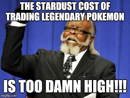Too Damn High | THE STARDUST COST OF TRADING LEGENDARY POKEMON; IS TOO DAMN HIGH!!! | image tagged in memes,too damn high | made w/ Imgflip meme maker