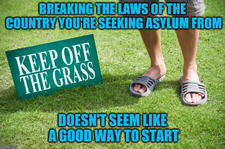 Illegal Entry | BREAKING THE LAWS OF THE COUNTRY YOU'RE SEEKING ASYLUM FROM; DOESN'T SEEM LIKE A GOOD WAY TO START | image tagged in keep off | made w/ Imgflip meme maker