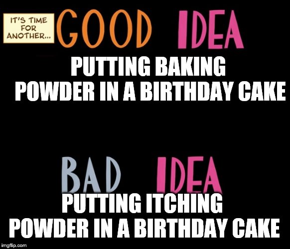 Good Idea/Bad Idea | PUTTING BAKING POWDER IN A BIRTHDAY CAKE; PUTTING ITCHING POWDER IN A BIRTHDAY CAKE | image tagged in good idea/bad idea | made w/ Imgflip meme maker