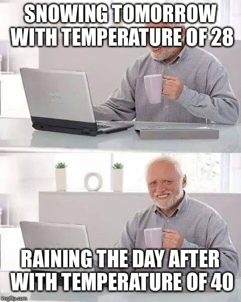 At this rate we will never have a white Christmas! | SNOWING TOMORROW WITH TEMPERATURE OF 28; RAINING THE DAY AFTER WITH TEMPERATURE OF 40 | image tagged in memes,hide the pain harold,weather,christmas | made w/ Imgflip meme maker