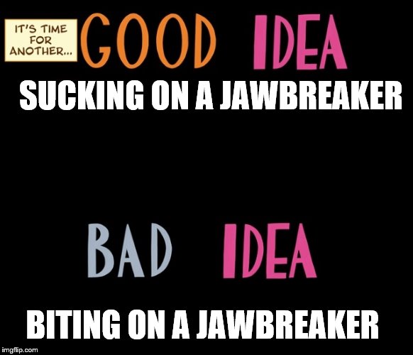 Good Idea/Bad Idea | SUCKING ON A JAWBREAKER; BITING ON A JAWBREAKER | image tagged in good idea/bad idea | made w/ Imgflip meme maker