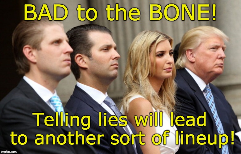 Trump family lies = a different sort of lineup | BAD to the BONE! Telling lies will lead to another sort of lineup! | image tagged in lineup,liars,criminal acts,ivanka emails,donny jr meeting lies,erik clueless | made w/ Imgflip meme maker