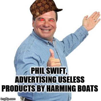 Phil Swift | PHIL SWIFT, ADVERTISING USELESS PRODUCTS BY HARMING BOATS | image tagged in phil swift,scumbag | made w/ Imgflip meme maker