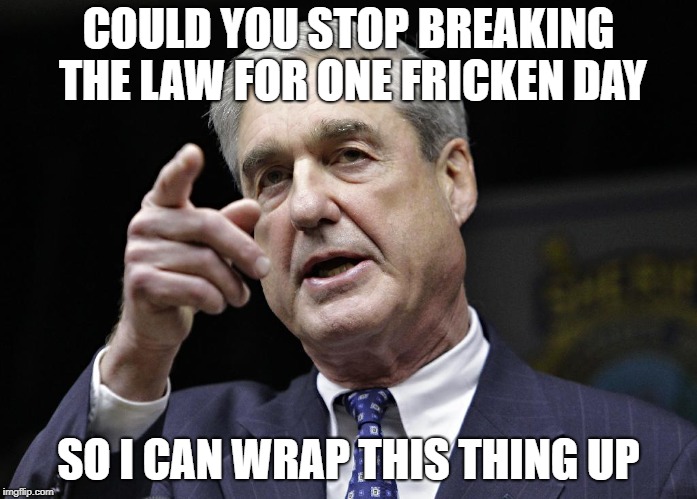 Robert S. Mueller III wants you | COULD YOU STOP BREAKING THE LAW FOR ONE FRICKEN DAY; SO I CAN WRAP THIS THING UP | image tagged in robert s mueller iii wants you | made w/ Imgflip meme maker