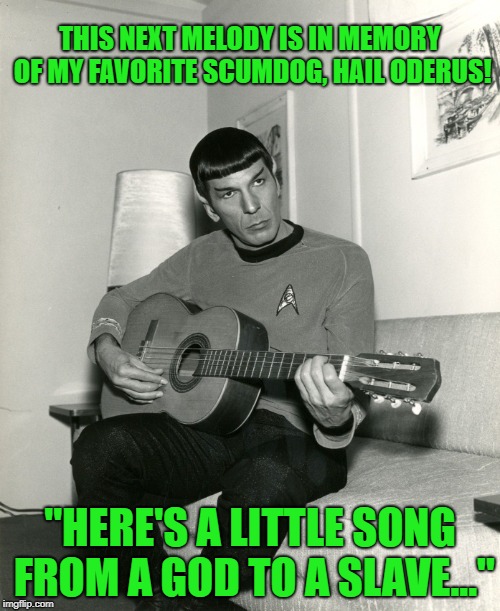 Spock was a Scumdog of the Universe. | THIS NEXT MELODY IS IN MEMORY OF MY FAVORITE SCUMDOG,
HAIL ODERUS! "HERE'S A LITTLE SONG FROM A GOD TO A SLAVE..." | image tagged in spock guitar,gwar,oderus | made w/ Imgflip meme maker