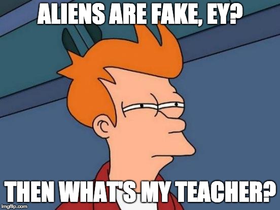 Futurama Fry | ALIENS ARE FAKE, EY? THEN WHAT'S MY TEACHER? | image tagged in memes,futurama fry | made w/ Imgflip meme maker