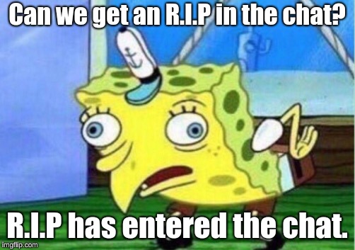 Mocking Spongebob Meme | Can we get an R.I.P in the chat? R.I.P has entered the chat. | image tagged in memes,mocking spongebob | made w/ Imgflip meme maker