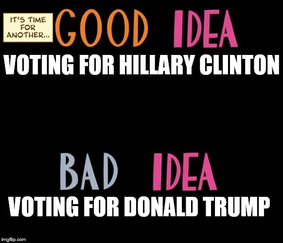 Good Idea/Bad Idea | VOTING FOR HILLARY CLINTON; VOTING FOR DONALD TRUMP | image tagged in good idea/bad idea | made w/ Imgflip meme maker