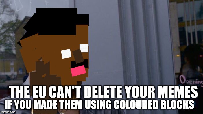 I'm actually not quite sure on this one... | IF YOU MADE THEM USING COLOURED BLOCKS; THE EU CAN'T DELETE YOUR MEMES | image tagged in memes,roll safe think about it | made w/ Imgflip meme maker