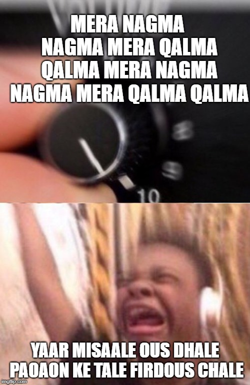 Sing it with me. #SUKHWINDER | MERA NAGMA NAGMA MERA QALMA QALMA MERA NAGMA NAGMA MERA QALMA QALMA; YAAR MISAALE OUS DHALE PAOAON KE TALE FIRDOUS CHALE | image tagged in turn up the volume | made w/ Imgflip meme maker
