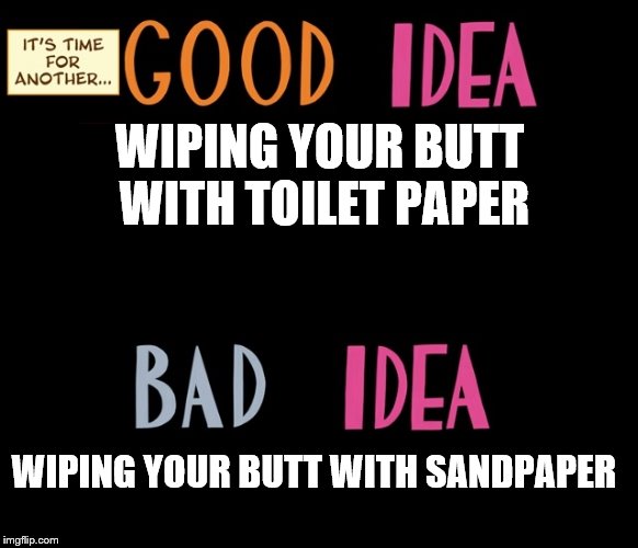 Good Idea/Bad Idea | WIPING YOUR BUTT WITH TOILET PAPER; WIPING YOUR BUTT WITH SANDPAPER | image tagged in good idea/bad idea | made w/ Imgflip meme maker