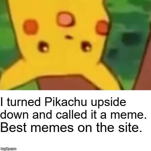 Surprised Pikachu | I turned Pikachu upside down and called it a meme. Best memes on the site. | image tagged in memes,surprised pikachu | made w/ Imgflip meme maker