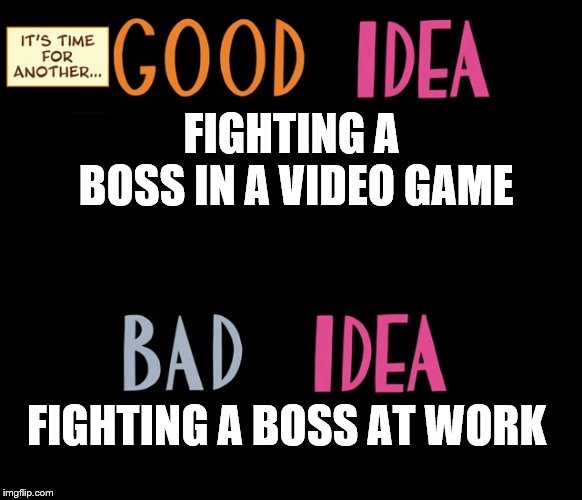 Good Idea/Bad Idea | FIGHTING A BOSS IN A VIDEO GAME; FIGHTING A BOSS AT WORK | image tagged in good idea/bad idea | made w/ Imgflip meme maker