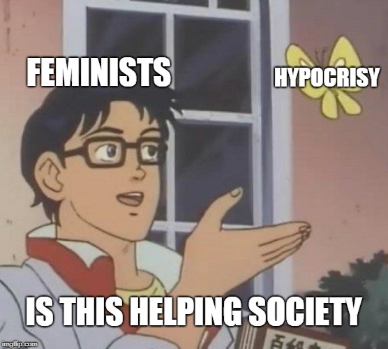 Is This A Pigeon Meme | FEMINISTS HYPOCRISY IS THIS HELPING SOCIETY | image tagged in memes,is this a pigeon | made w/ Imgflip meme maker