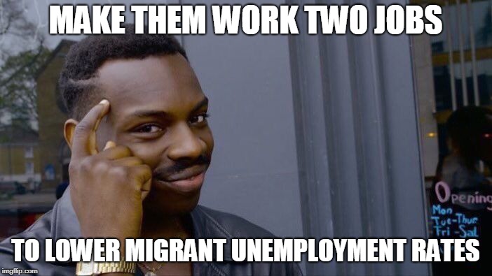 Roll Safe Think About It Meme | MAKE THEM WORK TWO JOBS TO LOWER MIGRANT UNEMPLOYMENT RATES | image tagged in memes,roll safe think about it | made w/ Imgflip meme maker