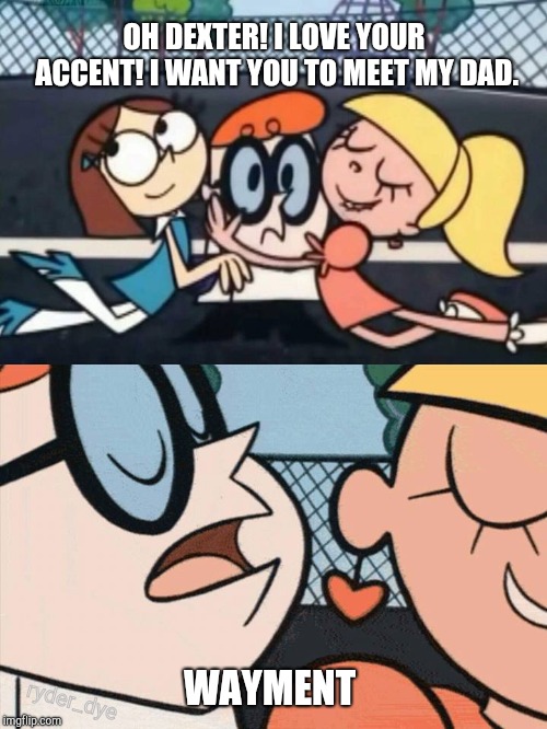 Holeup! | OH DEXTER! I LOVE YOUR ACCENT! I WANT YOU TO MEET MY DAD. ryder_dye; WAYMENT | image tagged in i love your accent,say it again dexter,dexter | made w/ Imgflip meme maker