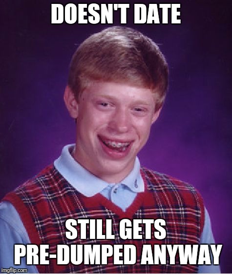 Bad Luck Brian Meme | DOESN'T DATE STILL GETS PRE-DUMPED ANYWAY | image tagged in memes,bad luck brian | made w/ Imgflip meme maker