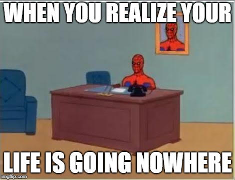 Spiderman Computer Desk Meme | WHEN YOU REALIZE YOUR; LIFE IS GOING NOWHERE | image tagged in memes,spiderman computer desk,spiderman | made w/ Imgflip meme maker