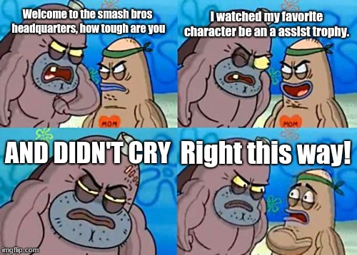 How Tough Are You | I watched my favorite character be an a assist trophy. Welcome to the smash bros headquarters, how tough are you; AND DIDN'T CRY; Right this way! | image tagged in memes,how tough are you | made w/ Imgflip meme maker