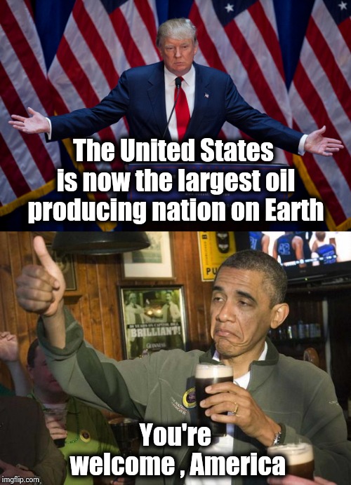 The Once and Future King tours America | The United States is now the largest oil producing nation on Earth; You're welcome , America | image tagged in obama beer,donald trump,credit,that moment when,i didnt choose the thug life | made w/ Imgflip meme maker